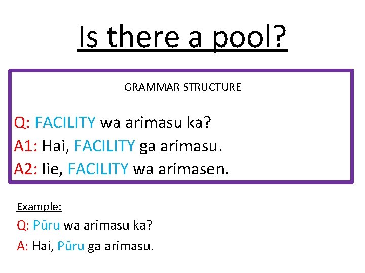 Is there a pool? GRAMMAR STRUCTURE Q: FACILITY wa arimasu ka? A 1: Hai,