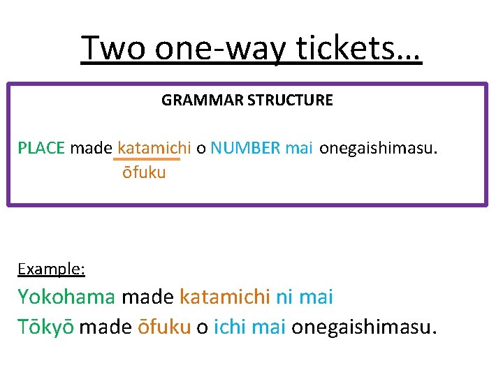 Two one-way tickets… GRAMMAR STRUCTURE PLACE made katamichi o NUMBER mai onegaishimasu. ōfuku Example: