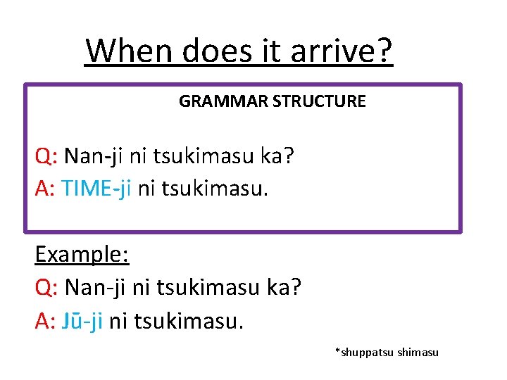 When does it arrive? GRAMMAR STRUCTURE Q: Nan-ji ni tsukimasu ka? A: TIME-ji ni