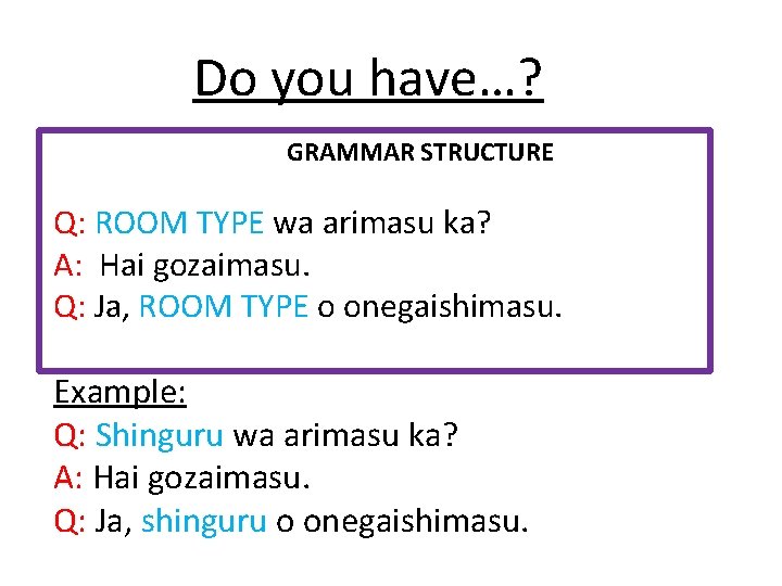 Do you have…? GRAMMAR STRUCTURE Q: ROOM TYPE wa arimasu ka? A: Hai gozaimasu.