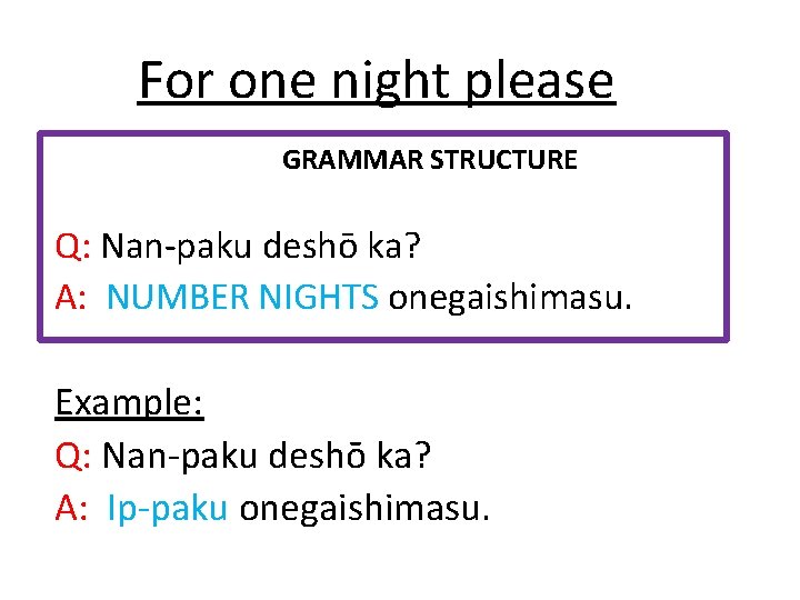 For one night please GRAMMAR STRUCTURE Q: Nan-paku deshō ka? A: NUMBER NIGHTS onegaishimasu.
