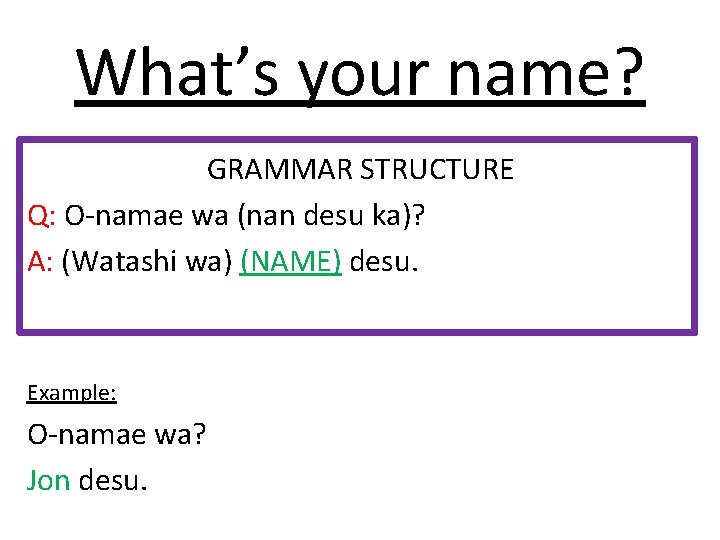 What’s your name? GRAMMAR STRUCTURE Q: O-namae wa (nan desu ka)? A: (Watashi wa)