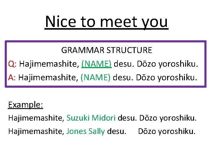 Nice to meet you GRAMMAR STRUCTURE Q: Hajimemashite, (NAME) desu. Dōzo yoroshiku. A: Hajimemashite,