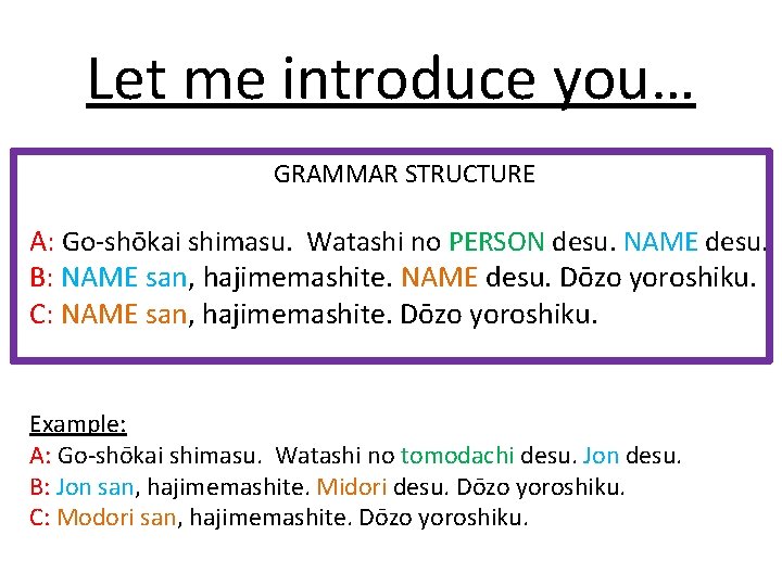 Let me introduce you… GRAMMAR STRUCTURE A: Go-shōkai shimasu. Watashi no PERSON desu. NAME