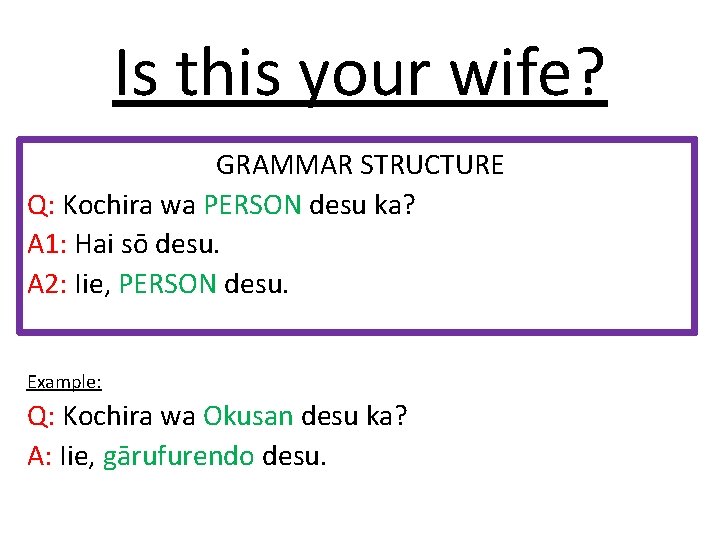 Is this your wife? GRAMMAR STRUCTURE Q: Kochira wa PERSON desu ka? A 1:
