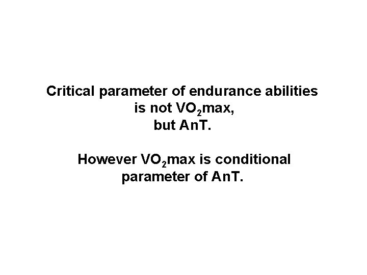 Critical parameter of endurance abilities is not VO 2 max, but An. T. However