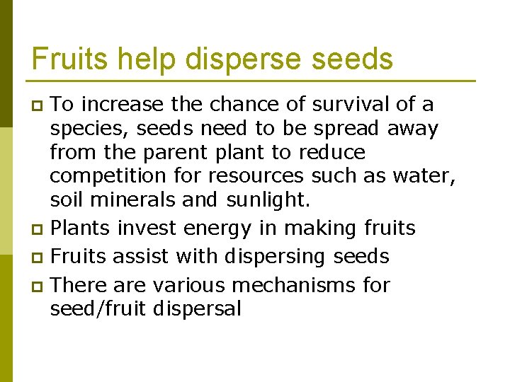 Fruits help disperse seeds To increase the chance of survival of a species, seeds