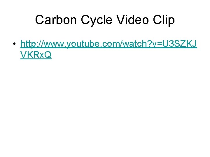 Carbon Cycle Video Clip • http: //www. youtube. com/watch? v=U 3 SZKJ VKRx. Q