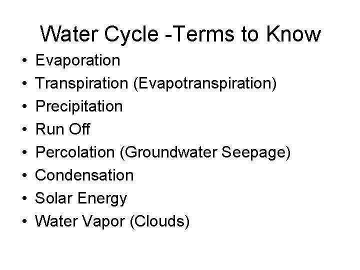 Water Cycle -Terms to Know • • Evaporation Transpiration (Evapotranspiration) Precipitation Run Off Percolation