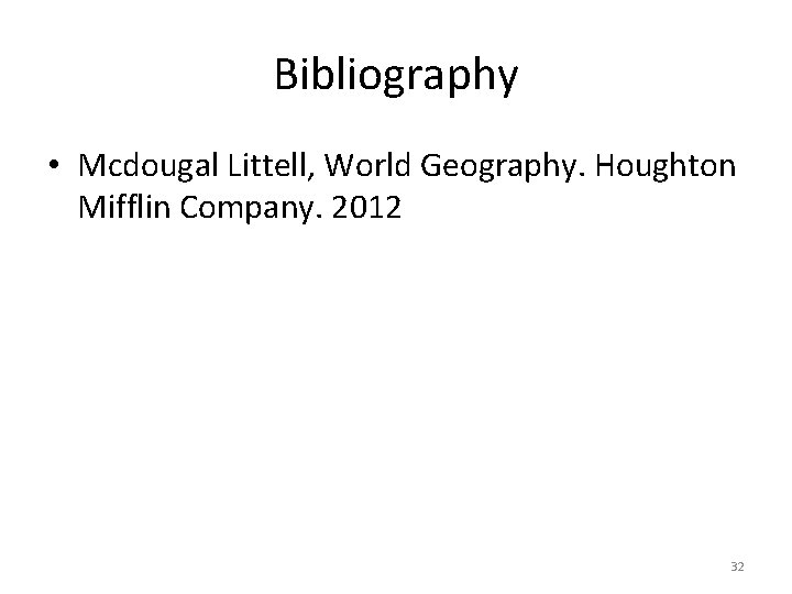 Bibliography • Mcdougal Littell, World Geography. Houghton Mifflin Company. 2012 32 