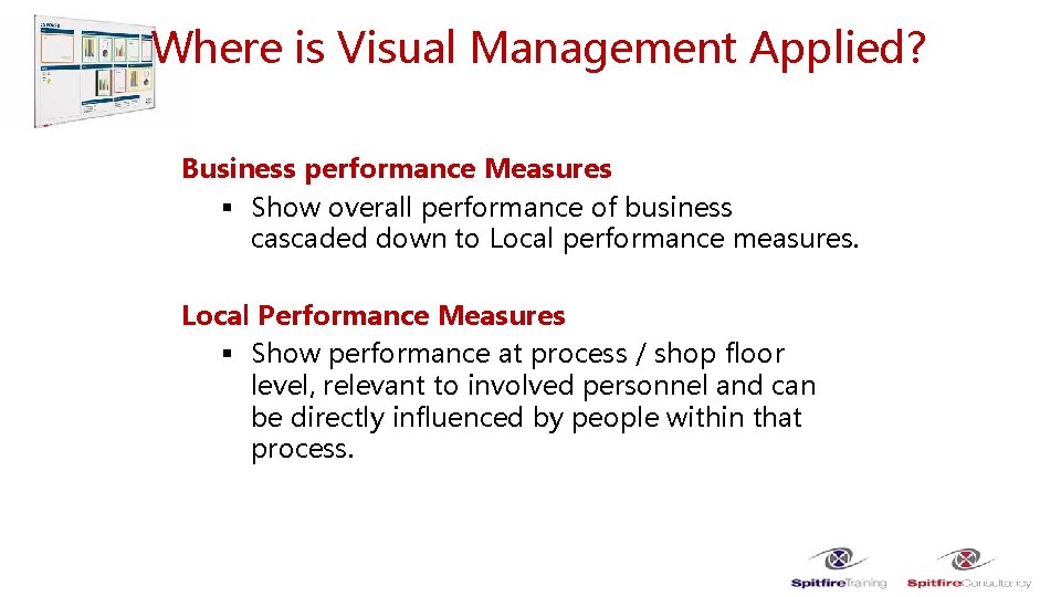 Where is Visual Management Applied? Business performance Measures § Show overall performance of business