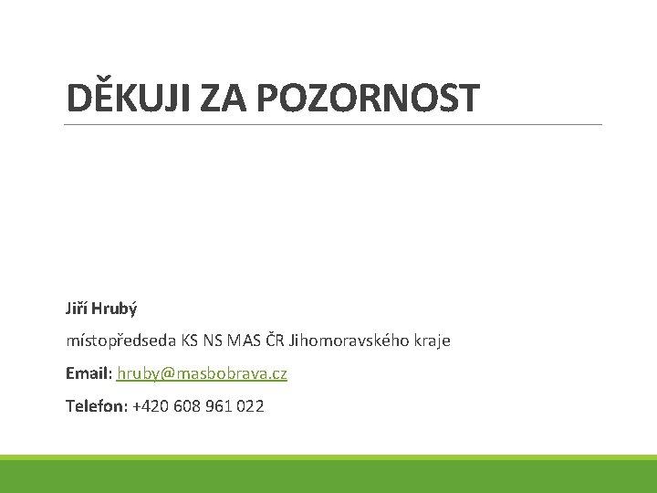 DĚKUJI ZA POZORNOST Jiří Hrubý místopředseda KS NS MAS ČR Jihomoravského kraje Email: hruby@masbobrava.