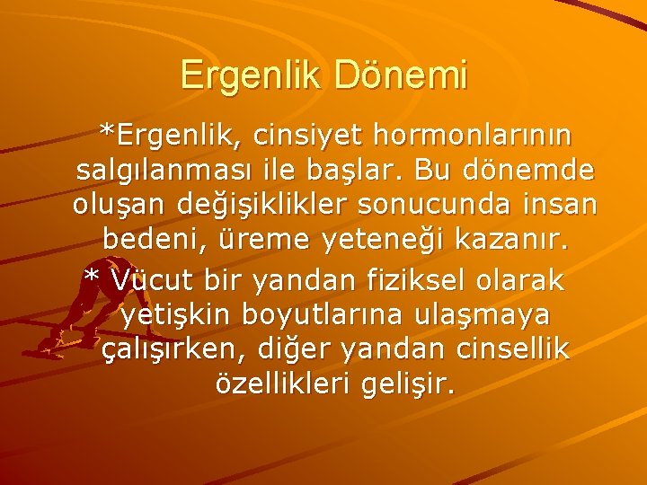 Ergenlik Dönemi *Ergenlik, cinsiyet hormonlarının salgılanması ile başlar. Bu dönemde oluşan değişiklikler sonucunda insan