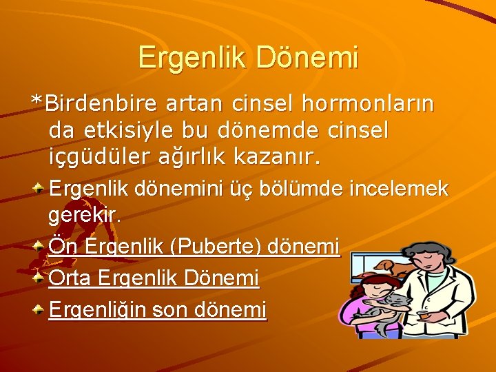 Ergenlik Dönemi *Birdenbire artan cinsel hormonların da etkisiyle bu dönemde cinsel içgüdüler ağırlık kazanır.