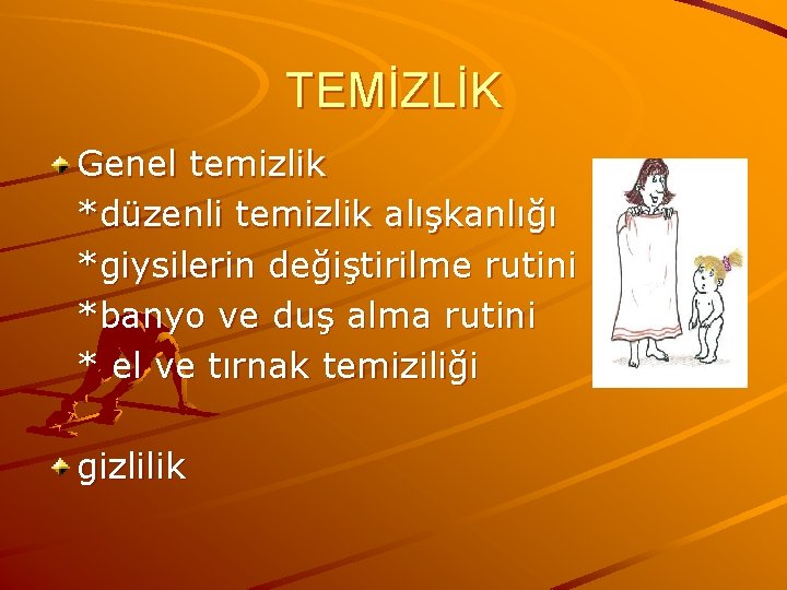 TEMİZLİK Genel temizlik *düzenli temizlik alışkanlığı *giysilerin değiştirilme rutini *banyo ve duş alma rutini