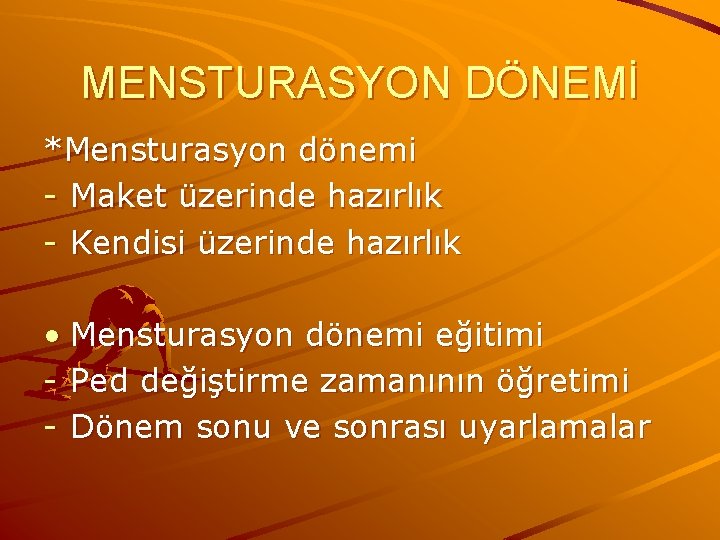 MENSTURASYON DÖNEMİ *Mensturasyon dönemi - Maket üzerinde hazırlık - Kendisi üzerinde hazırlık • Mensturasyon