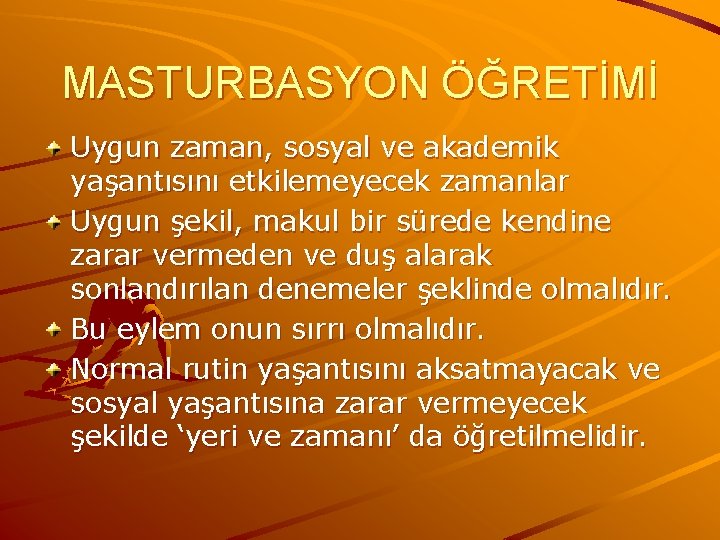 MASTURBASYON ÖĞRETİMİ Uygun zaman, sosyal ve akademik yaşantısını etkilemeyecek zamanlar Uygun şekil, makul bir