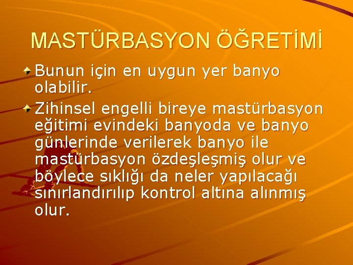 MASTÜRBASYON ÖĞRETİMİ Bunun için en uygun yer banyo olabilir. Zihinsel engelli bireye mastürbasyon eğitimi