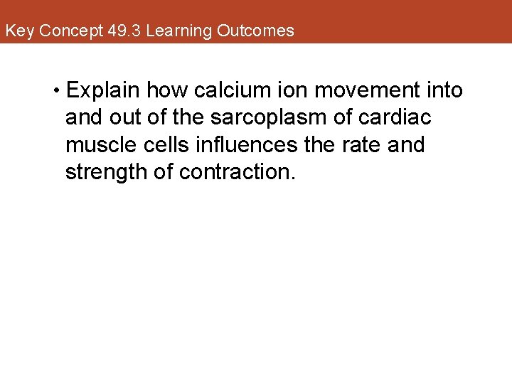 Key Concept 49. 3 Learning Outcomes • Explain how calcium ion movement into and