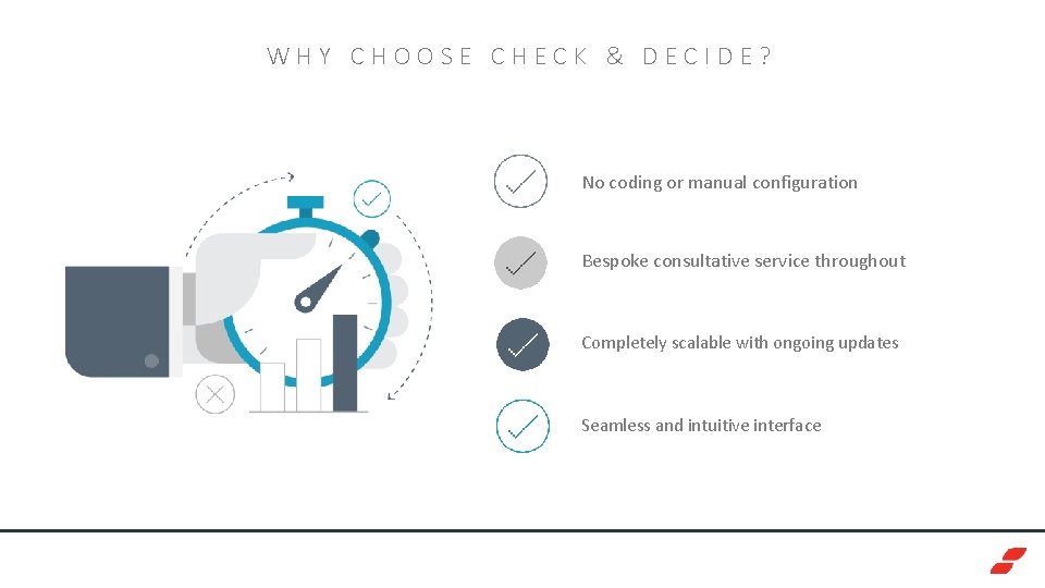 WHY CHOOSE CHECK & DECIDE? No coding or manual configuration Bespoke consultative service throughout