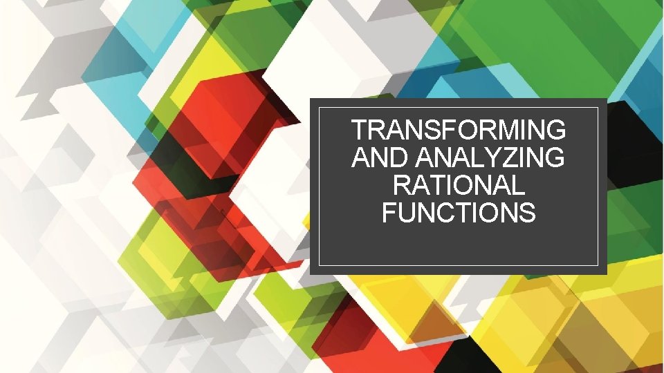 TRANSFORMING AND ANALYZING RATIONAL FUNCTIONS 