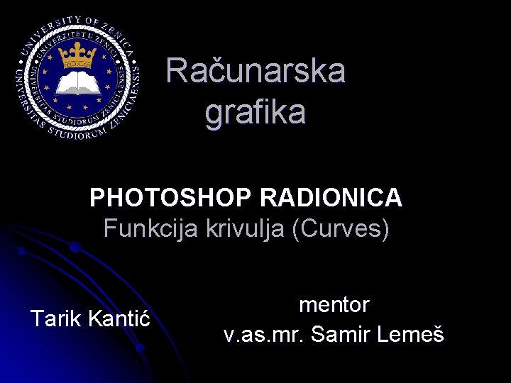 Računarska grafika PHOTOSHOP RADIONICA Funkcija krivulja (Curves) Tarik Kantić mentor v. as. mr. Samir