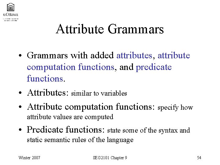 Attribute Grammars • Grammars with added attributes, attribute computation functions, and predicate functions. •