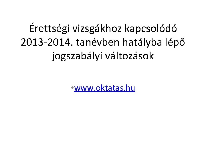 Érettségi vizsgákhoz kapcsolódó 2013 -2014. tanévben hatályba lépő jogszabályi változások • www. oktatas. hu