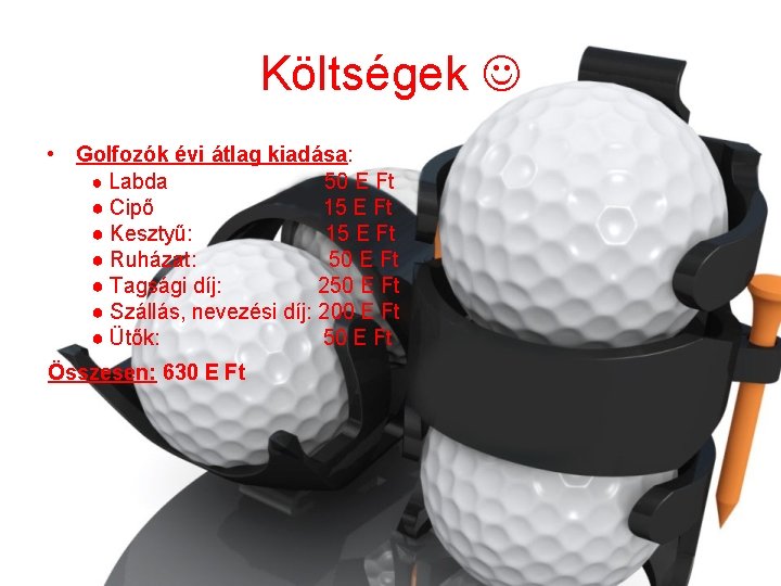 Költségek • Golfozók évi átlag kiadása: ● Labda 50 E Ft ● Cipő 15