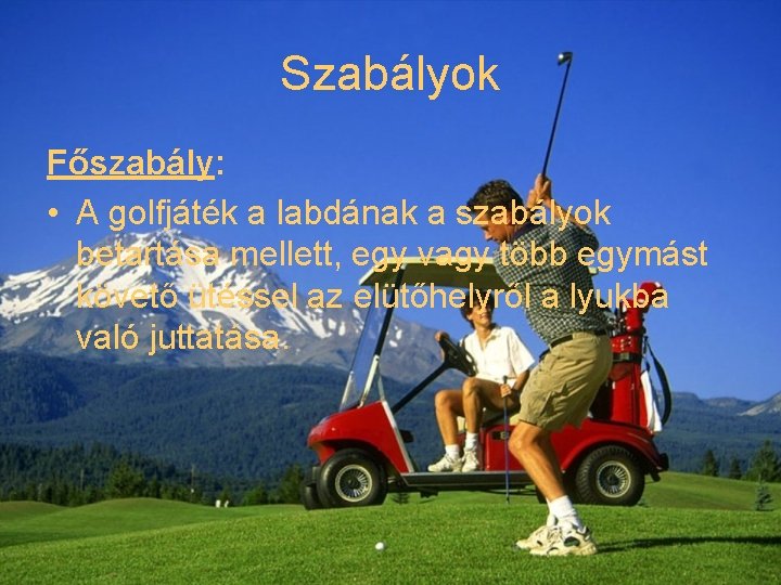 Szabályok Főszabály: • A golfjáték a labdának a szabályok betartása mellett, egy vagy több