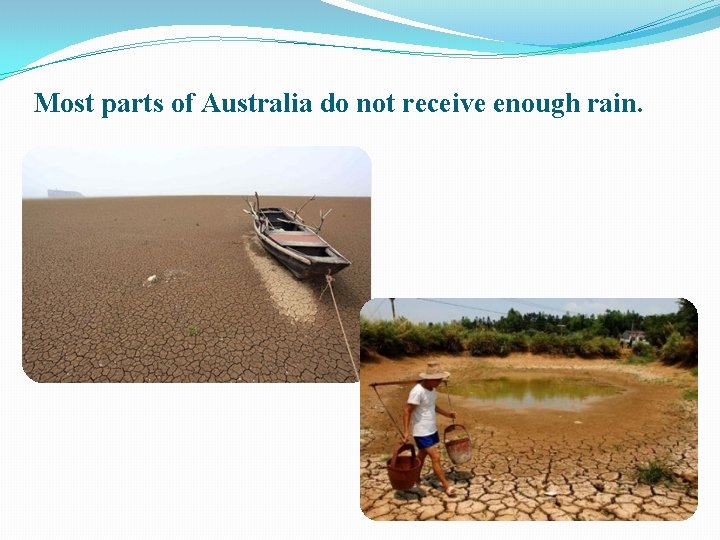 Most parts of Australia do not receive enough rain. 