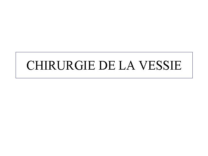 CHIRURGIE DE LA VESSIE 