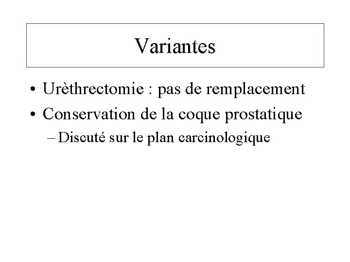 Variantes • Urèthrectomie : pas de remplacement • Conservation de la coque prostatique –