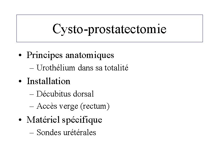 Cysto-prostatectomie • Principes anatomiques – Urothélium dans sa totalité • Installation – Décubitus dorsal