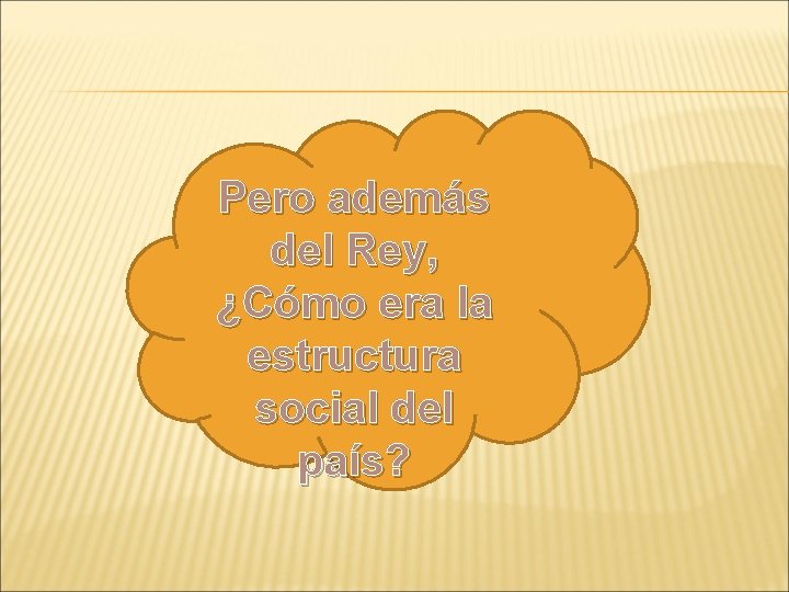 Pero además del Rey, ¿Cómo era la estructura social del país? 