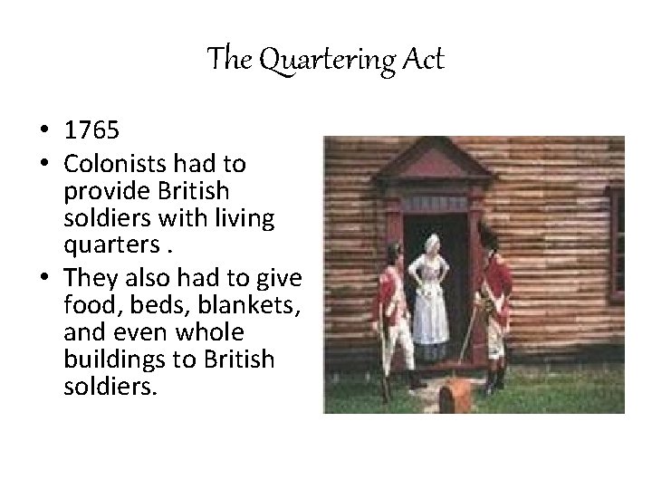 The Quartering Act • 1765 • Colonists had to provide British soldiers with living