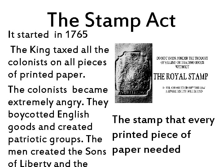 The Stamp Act It started in 1765 The King taxed all the colonists on