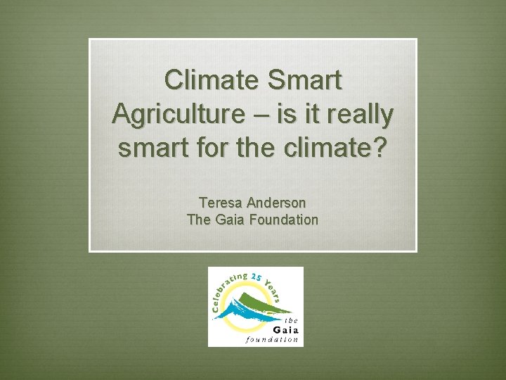 Climate Smart Agriculture – is it really smart for the climate? Teresa Anderson The