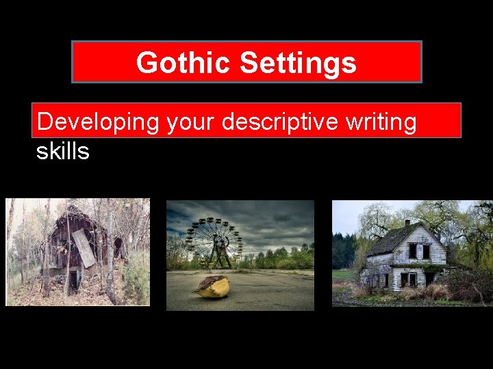 Gothic Settings Developing your descriptive writing skills 