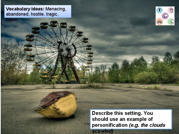 Vocabulary ideas: Menacing, abandoned, hostile, tragic, rotten Describe this setting. You should use an Vocabulary ideas: Menacing, abandoned, hostile, tragic, rotten Describe this setting. You should use an