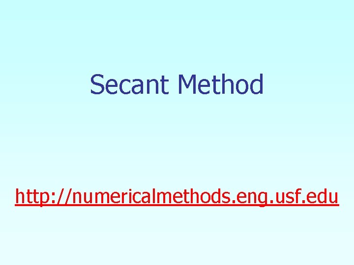 Secant Method http: //numericalmethods. eng. usf. edu 