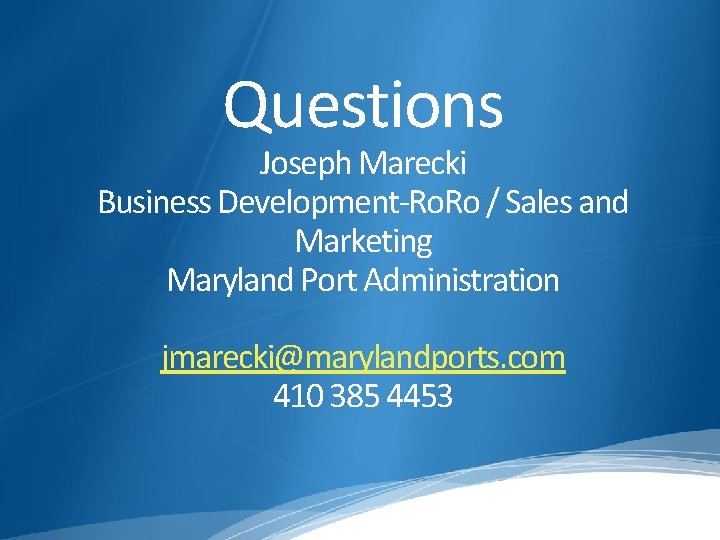 Questions Joseph Marecki Business Development-Ro. Ro / Sales and Marketing Maryland Port Administration jmarecki@marylandports.