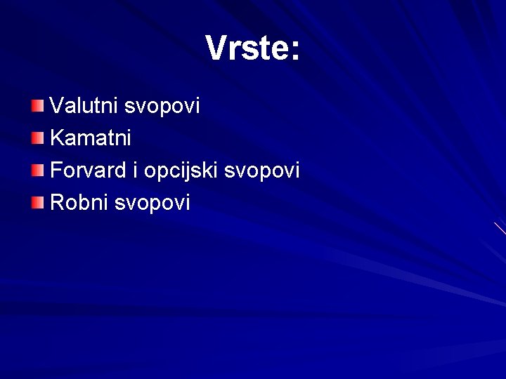 Vrste: Valutni svopovi Kamatni Forvard i opcijski svopovi Robni svopovi 