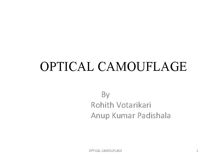 OPTICAL CAMOUFLAGE By Rohith Votarikari Anup Kumar Padishala OPTICAL CAMOUFLAGE 1 