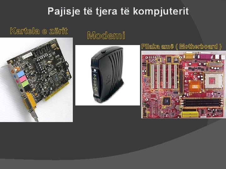 Pajisje të tjera të kompjuterit Kartela e zërit Modemi Pllaka amë ( Motherboard )