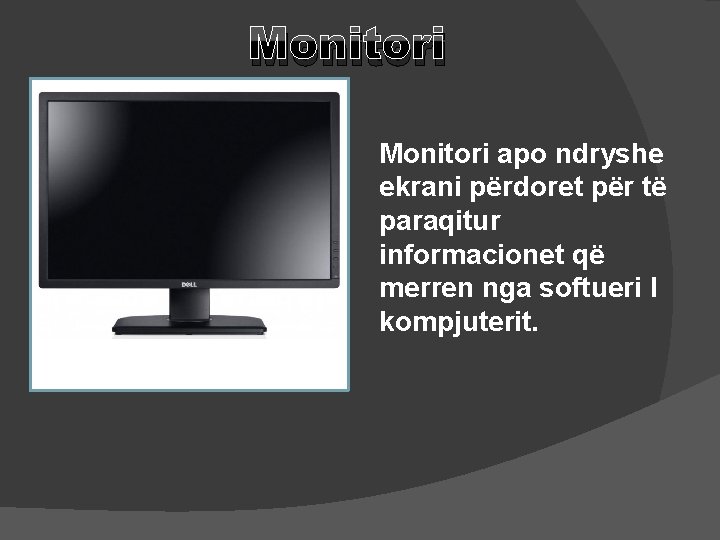 Monitori apo ndryshe ekrani përdoret për të paraqitur informacionet që merren nga softueri I