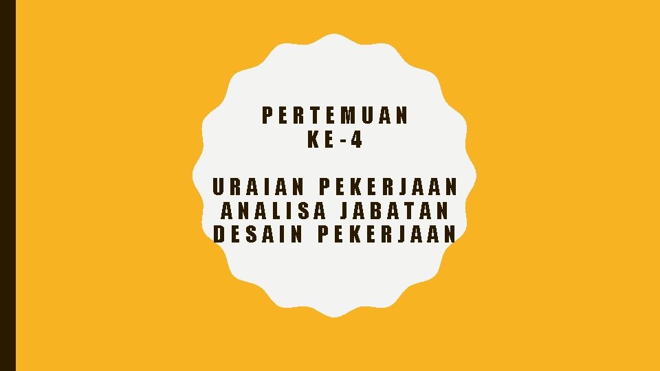 PERTEMUAN KE-4 URAIAN PEKERJAAN ANALISA JABATAN DESAIN PEKERJAAN 