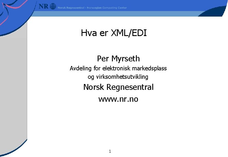 Hva er XML/EDI Per Myrseth Avdeling for elektronisk markedsplass og virksomhetsutvikling Norsk Regnesentral www.
