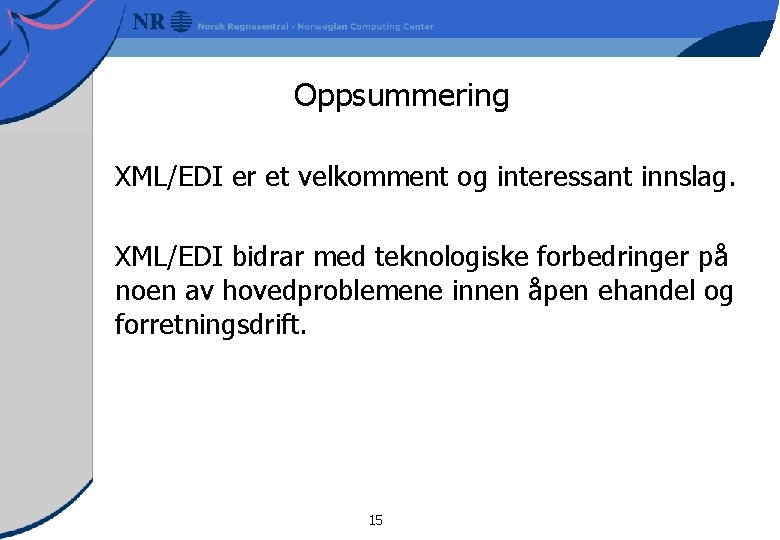 Oppsummering XML/EDI er et velkomment og interessant innslag. XML/EDI bidrar med teknologiske forbedringer på
