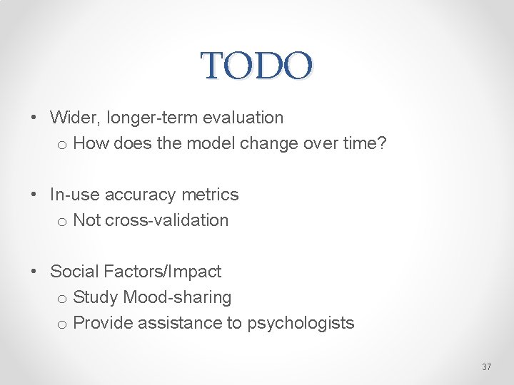 TODO • Wider, longer-term evaluation o How does the model change over time? •